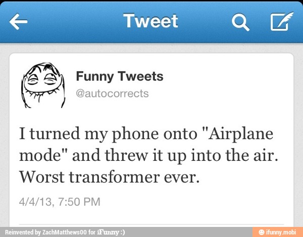 e Tweet Q
Iturned my phone onto "Airplane
mode" and threw it up into the air.
Worst transformer ever.