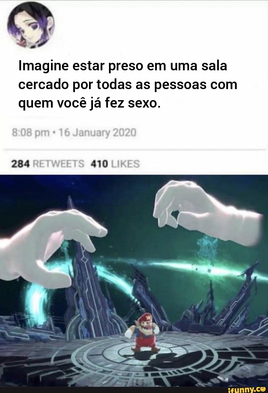 Imagine estar preso em uma sala cercado por todas as pessoas com quem você já fez sexo.
284: 410 LIKI