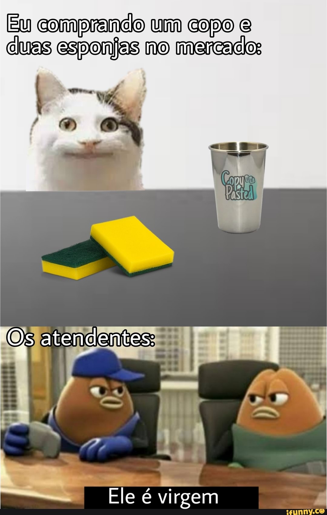 Eu comprando um copo e duas esponjas no mercado:
Os atendentes:
Ele é virgem