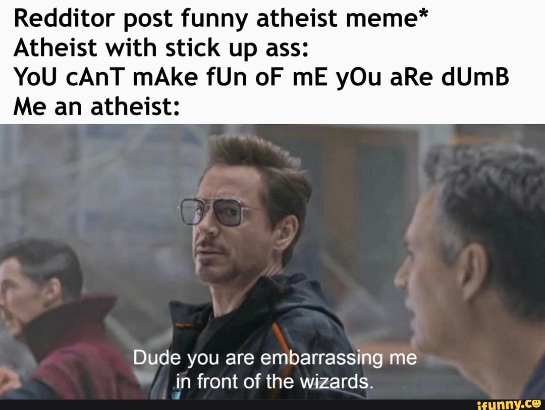 Redditor post funny atheist meme* Atheist with stick up ass: YoU cAnT ...