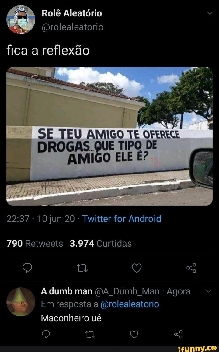 SE TEU AMIGO TE OFERECE
QUE TIPO DE MO ELE É?
22:37 10 jun 20 Twitter for Android
A dumb man (DA Dumb Man Agora