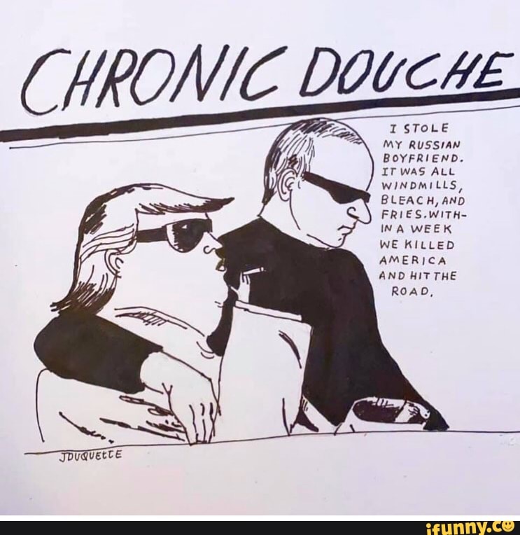Chronic Douche ((HRONIC DOUCHE I STOLE MY RUSSIAN BOYFRIEND. IT WAS