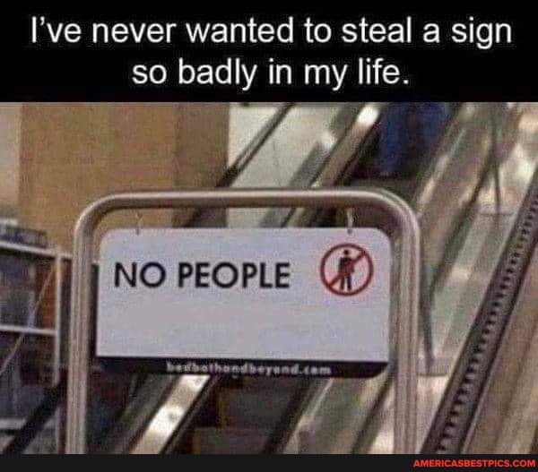 I've never wanted to steal a sign so badly in my life.
NO PEOPLE I
