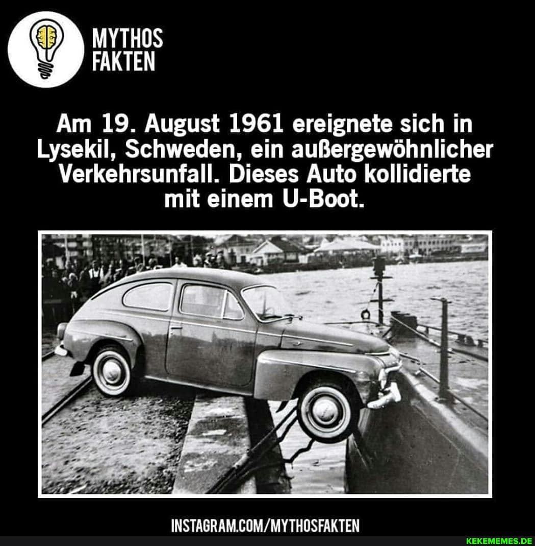 MYTHOS FAKTEN
Am 19. August 1961 ereignete sich in
Lysekil, Schweden, ein außergewöhnlicher
Verkehrsunfall. Dieses Auto kollidierte mit einem U-Boot.