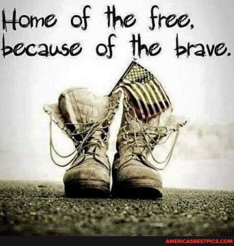 Home of the free, because of the brave.