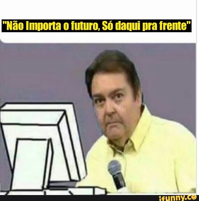 "Não Importa o futuro, Só daqui pra frente"