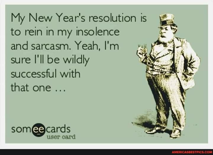 My New Year's resolution is to rein in my insolence and sarcasm. Yeah, I'm sure I'll be wildly successful with
that one
som@ user card cards
user card