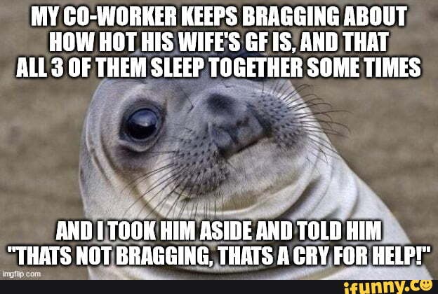 MY CO-WORKER KEEPS BRAGGING ABOUT HOW HOT HIS WIFES GF IS, AND THAT ...