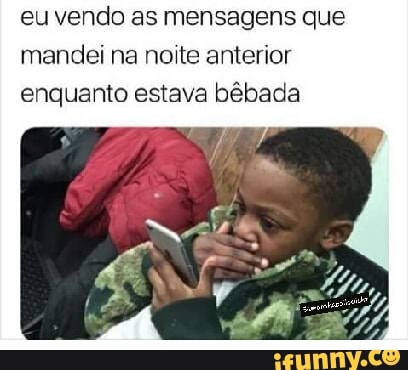 eu vendo as mensagens que
mandei na noite anterior
enquanto estava bêbada