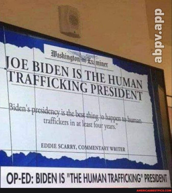 abpv.app
the best thine o shes
EN
traffickers in at teast tow veats
EDDIE SC ARRY, OMMENTARY
OP-ED: BIDEN IS "THE HUMAN TRAFRICKING'