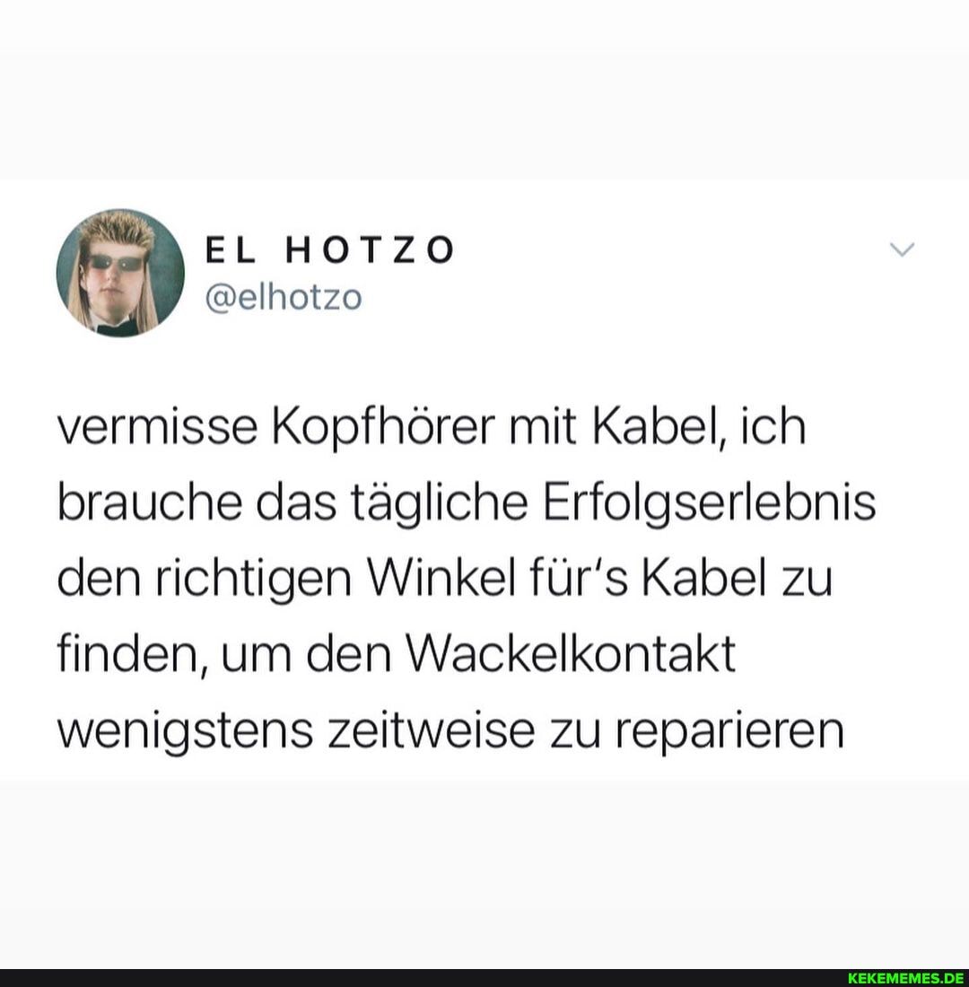 vermisse Kopfhörer mit Kabel, ich brauche das tägliche Erfolgserlebnis den richtigen Winkel für's Kabel zu finden, um den Wackelkontakt wenigstens zeitweise zu reparieren