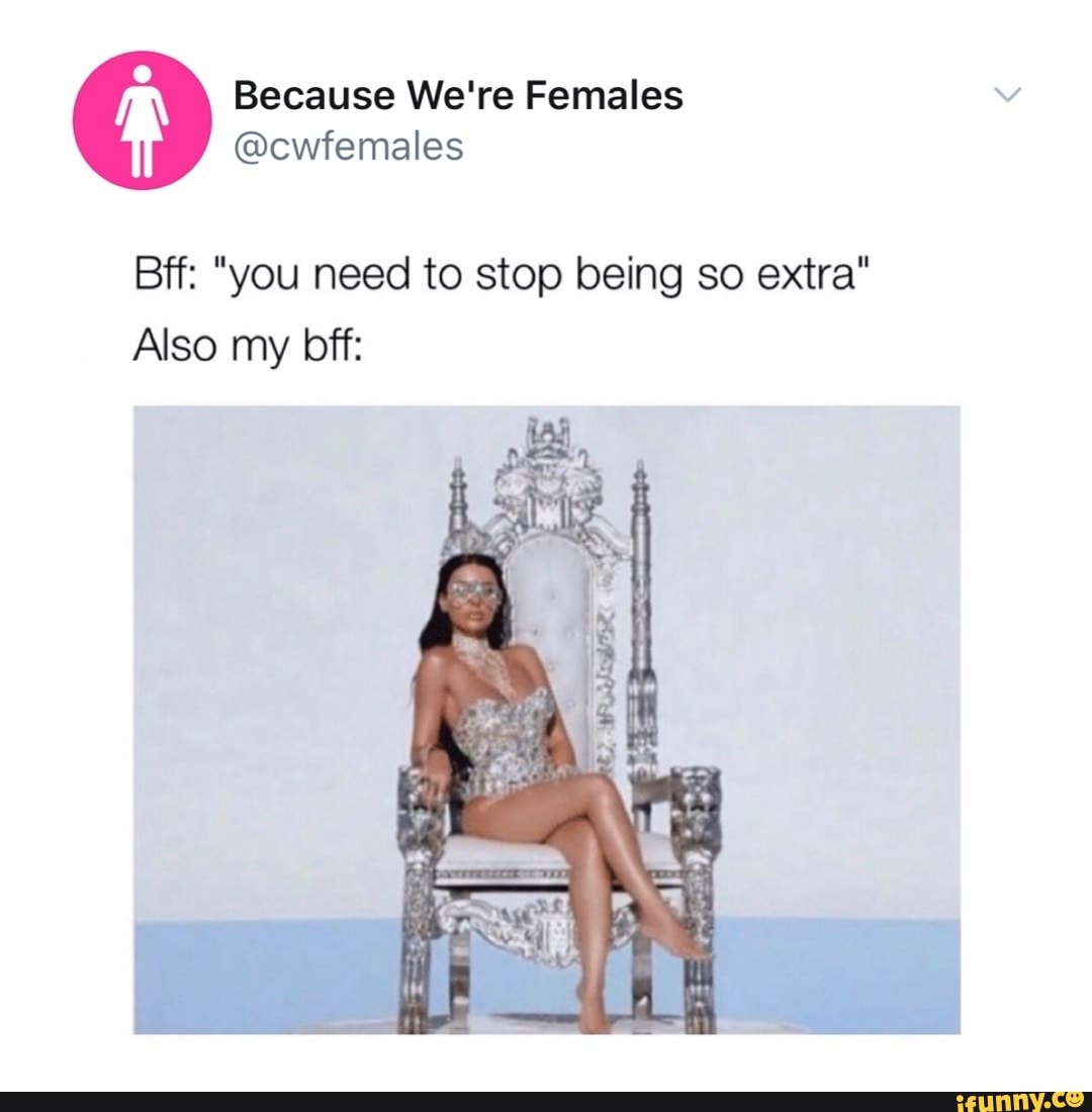 Because We're Females
@cwfemales
Bff: "you need to stop being so extra"
Also my bff: