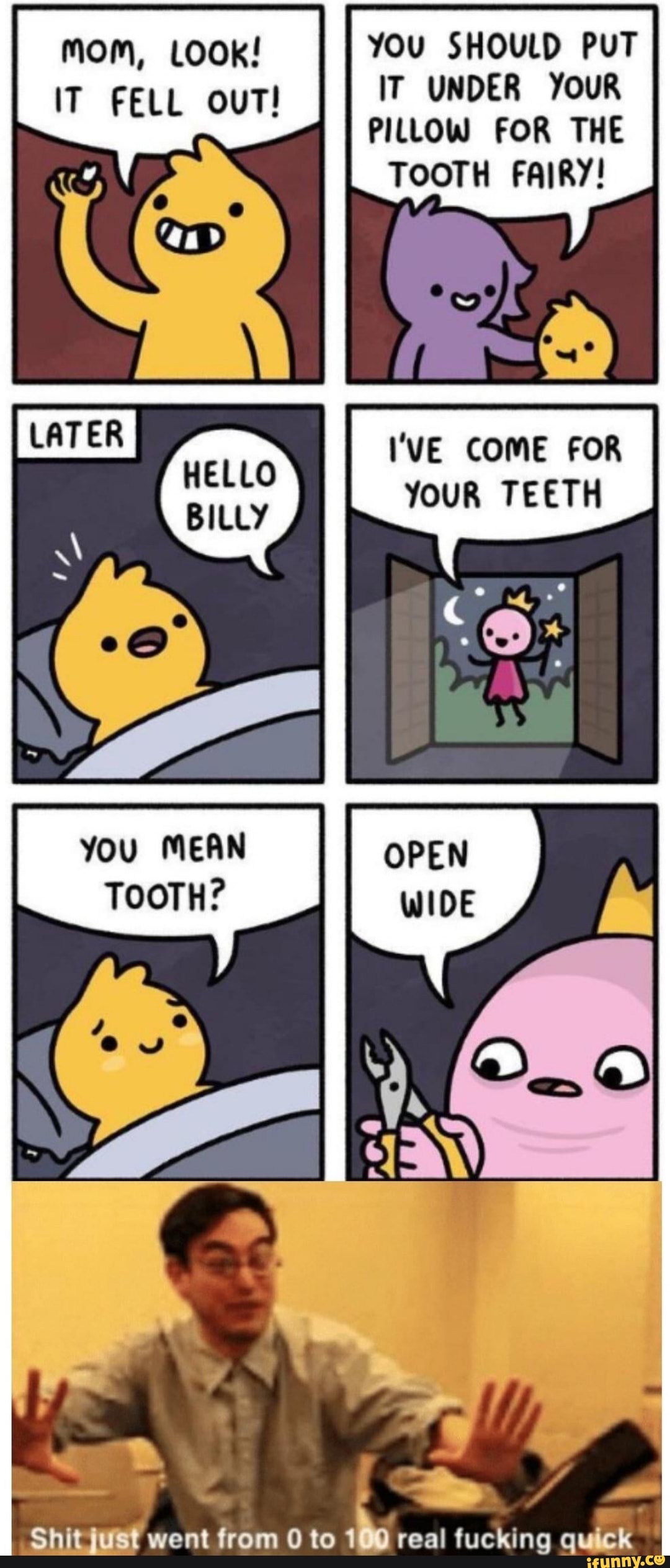 AR Ti IT UNDER
PILLOW FOR THE
TOOTH FAIRY!
I'VE COME FOR
YOUR TEETH