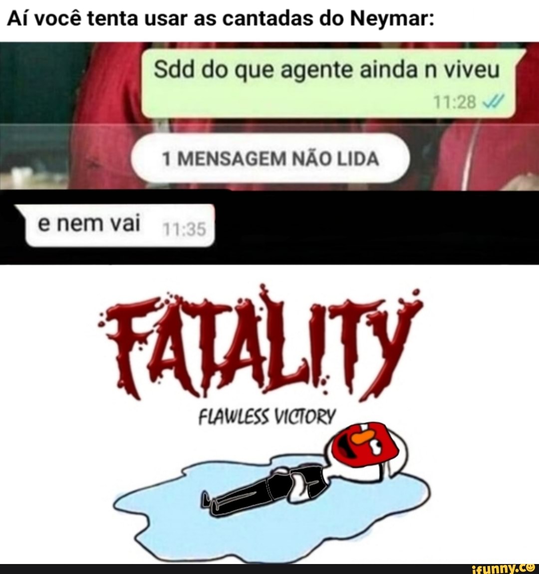 Aí você tenta usar as cantadas do Neymar:
Sdd do que agente ainda n viveu
1 MENSAGEM NÃO LIDA
I
e nem vai