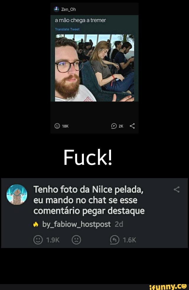 Zen Oh
a mão chega a tremer
Translate Tweet I
O Ox
Fuck!
Tenho foto da Nilce pelada, eu mando no chat se esse comentário pegar destaque
by fabiow hostpost
(5) 1.6K
