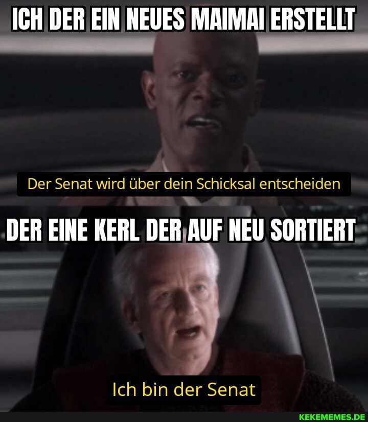ICH DER EIN NEUES MAIMAI ERSTELLT
Der Senat wird über dein Schicksal entscheiden
DER EINE KERL DER AUF NEU SORTIERT
Ich bin der Senat