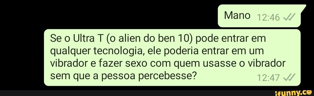 Se Ultra T (o alien do ben 10) pode entrar em qualquer tecnologia, ele poderia entrar em um vibrador e fazer sexo com quem usasse vibrador sem que a pessoa percebesse?