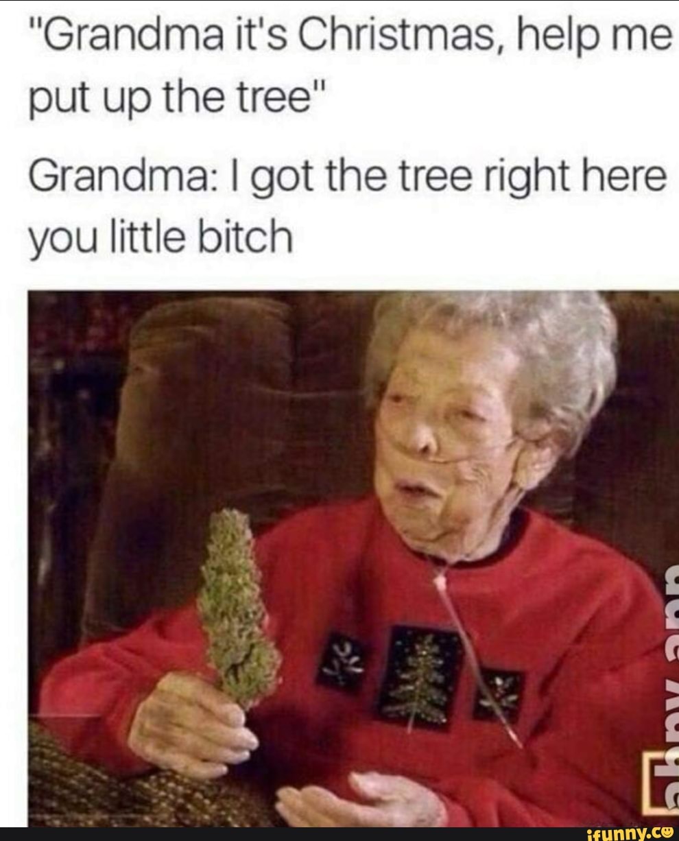 "Grandma it's Christmas, help me put up the tree* Grandma I got the