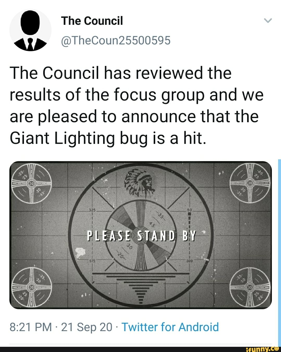 @ the Council
@TheCoun25500595
The Council has reviewed the results of the focus group and we are pleased to announce that the
Giant Lighting bug is a hit.
PLEASE STAND BY
PM - 21 Sep 20 - Twitter for Android