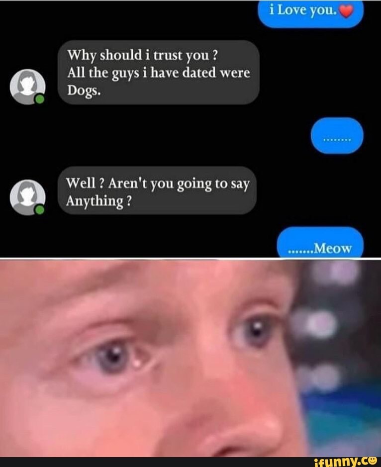 Love you why should i trust you all the guys i have dated were dogs