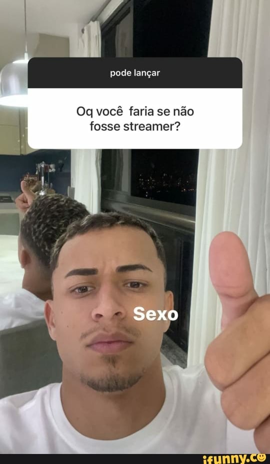 pode lançar
Og você faria se não fosse streamer?
Sexo