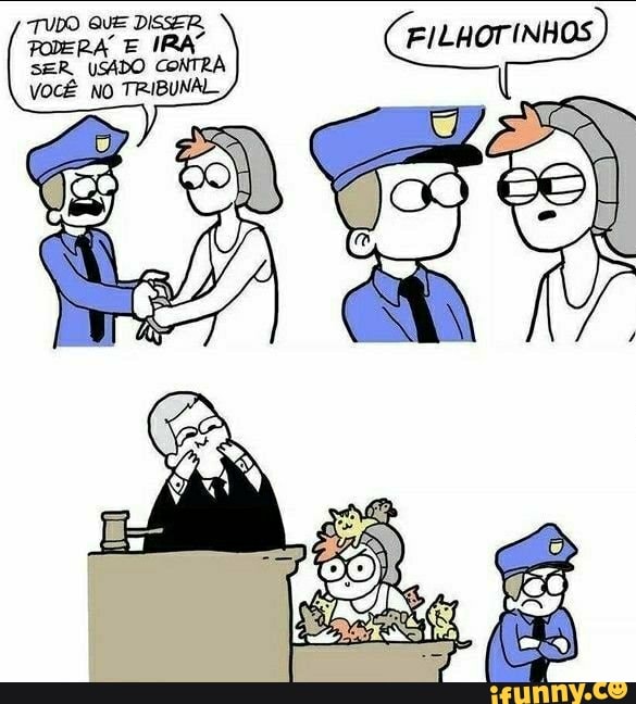 TUDO GUE DISSER,
PODERA E IRA FILHOTINHOS SER, USADO CONTRA VOCÊ NO TRIBUNAL