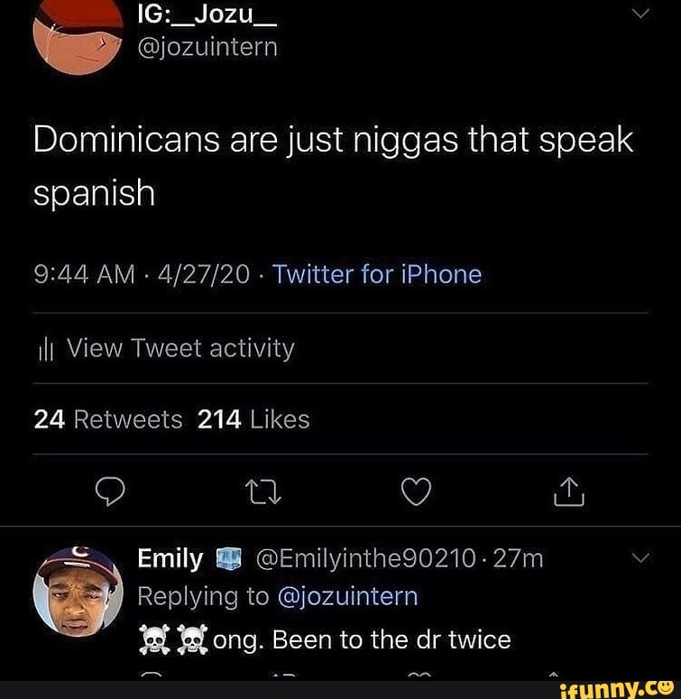 Dominicans are just niggas that speak spanish
AM - - Twitter for iPhone
ilI View Tweet activity
Emily @ @Emilyinthe90210-
Replying to @jozuintern
WW ong. Been to the dr twice