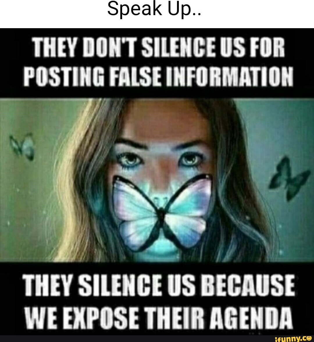 Speak Up.. THEY DON'T SILENCE US FOR POSTING FALSE INFORMATION THEY