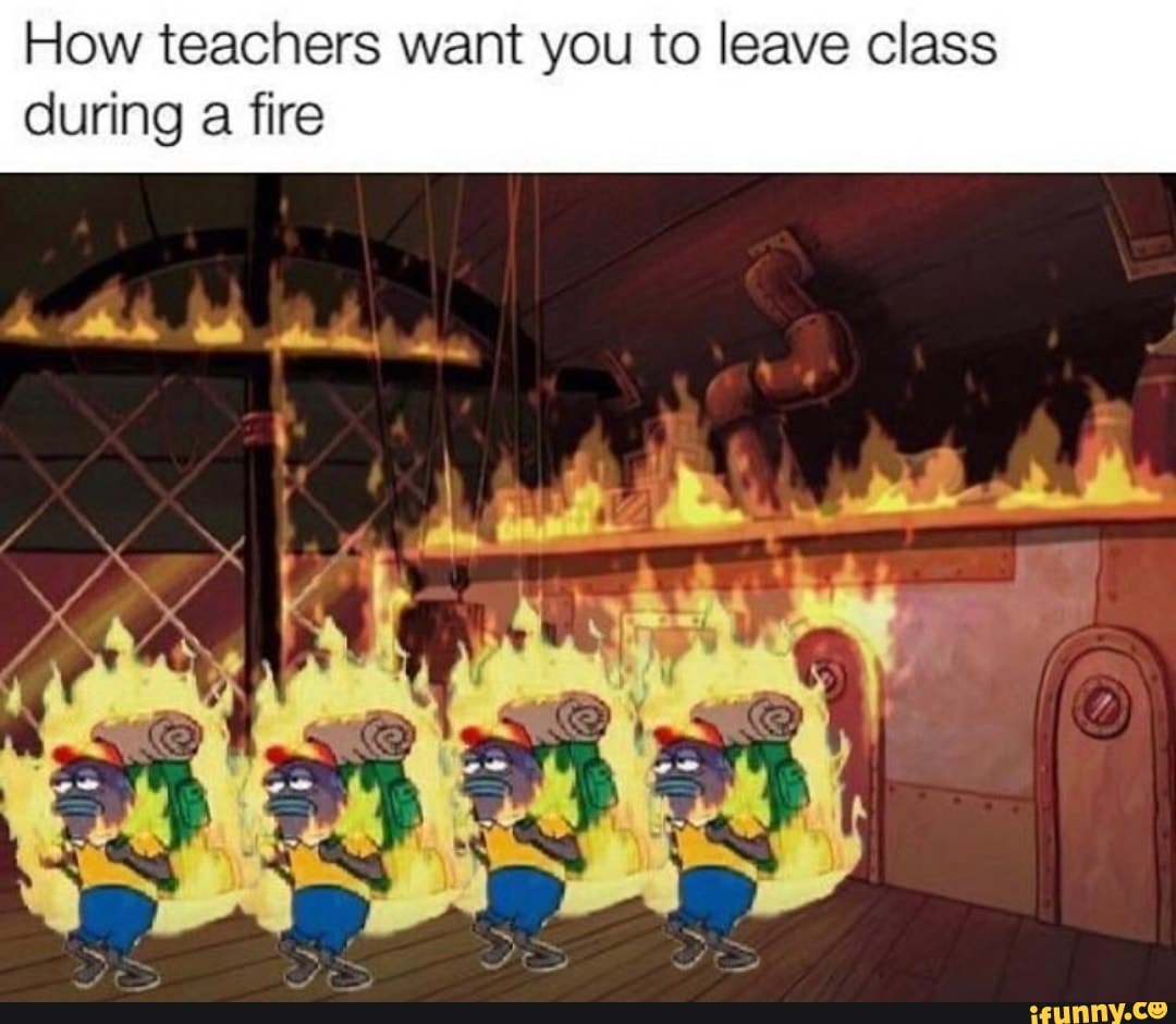 How teachers want you to leave class
during
a fire