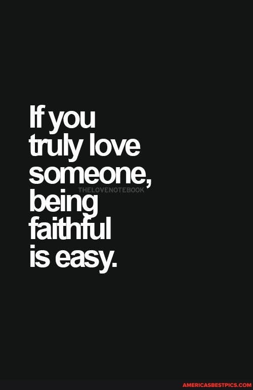 If you truly love someone, bein
faithtul
is easy.
