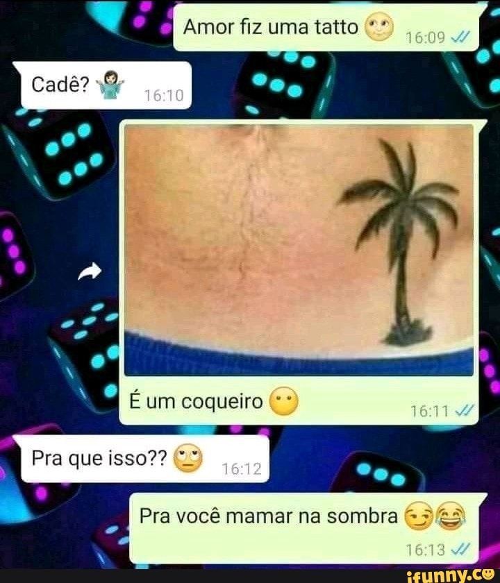 oI Amor fiz uma tato
Cadê?
* E um coqueiro
I que
- I Pra você mamar na sombra
161947