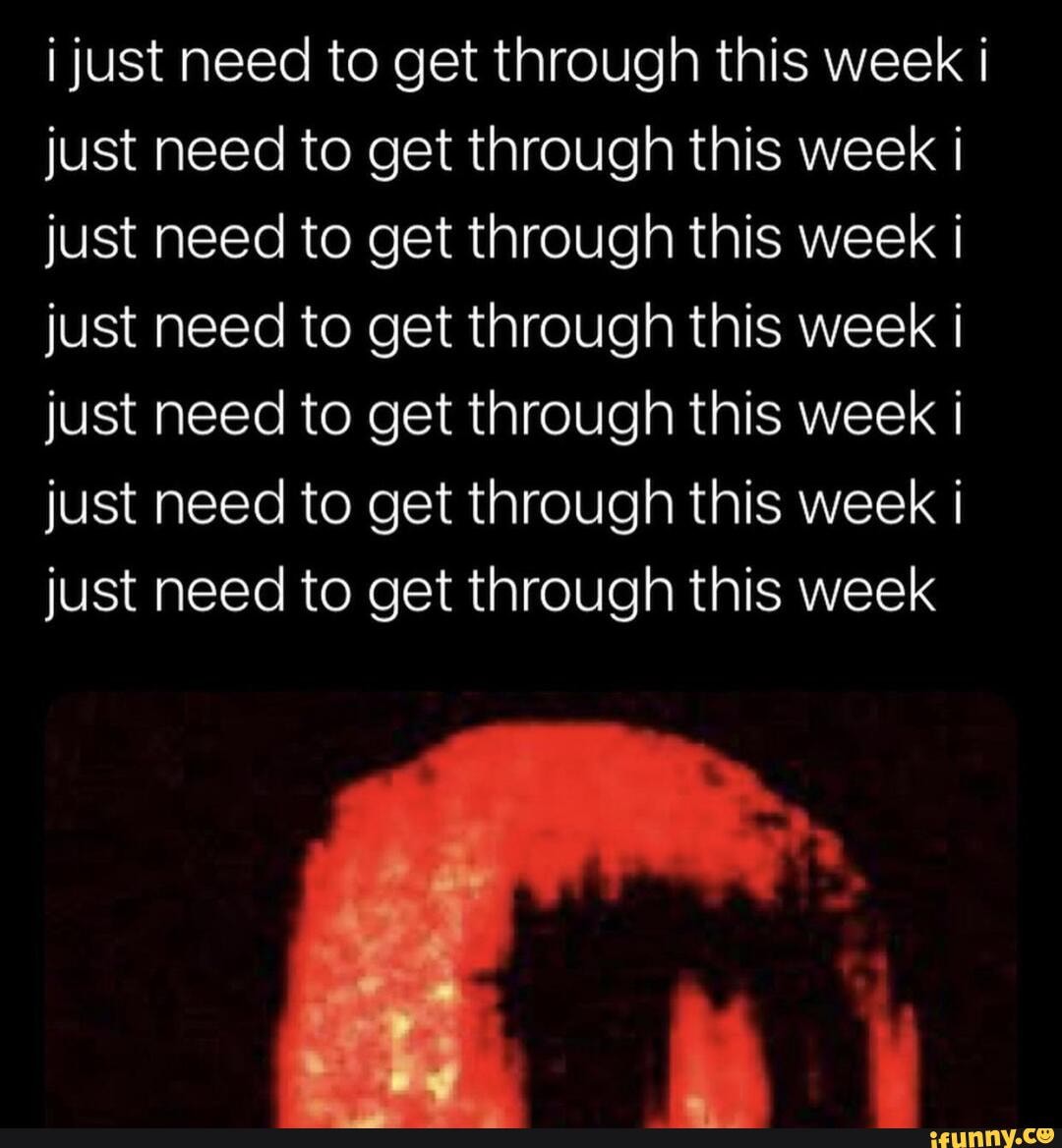 I Just Need To Get Through This Week I Just Need To Get Through This Week
