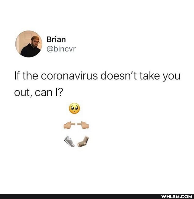 ( Brian @binevr
@binevr
If the coronavirus doesn't take you out, can I?
ad