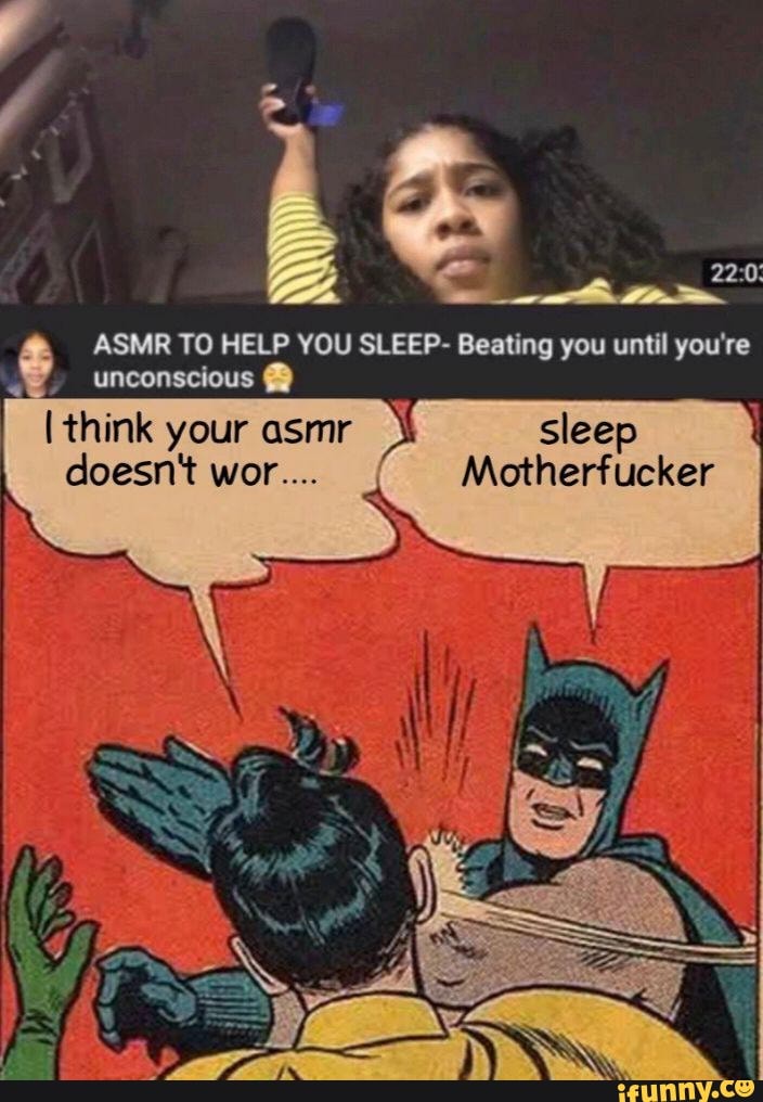 ASMR TO HELP YOU SLEEP- Beating you until you're
unconscious EITC Eas
doesn't Motherfucker