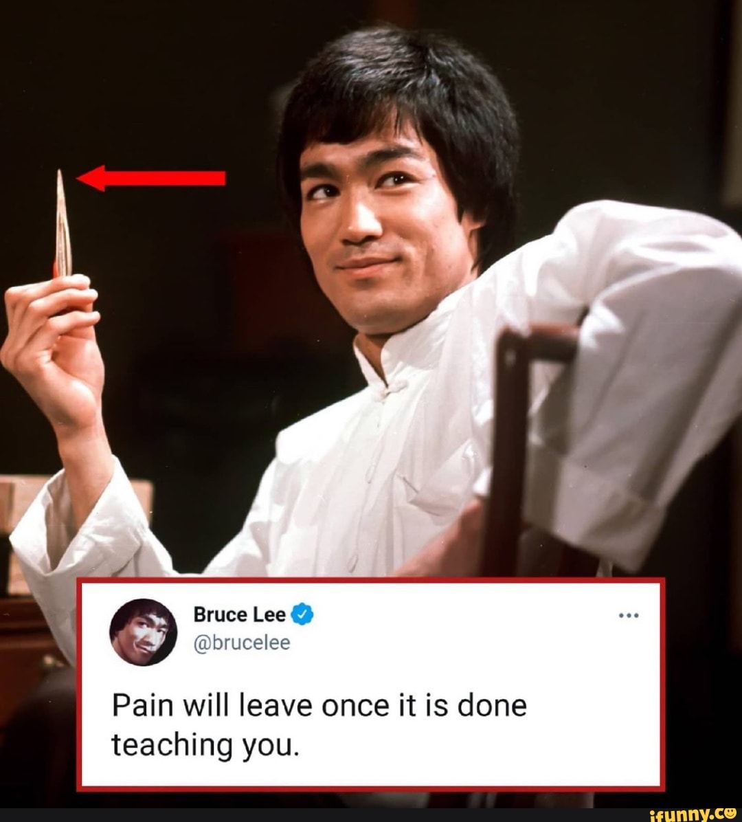 Bruce Lee @ @brucelee Pain will leave once it is done teaching you ...