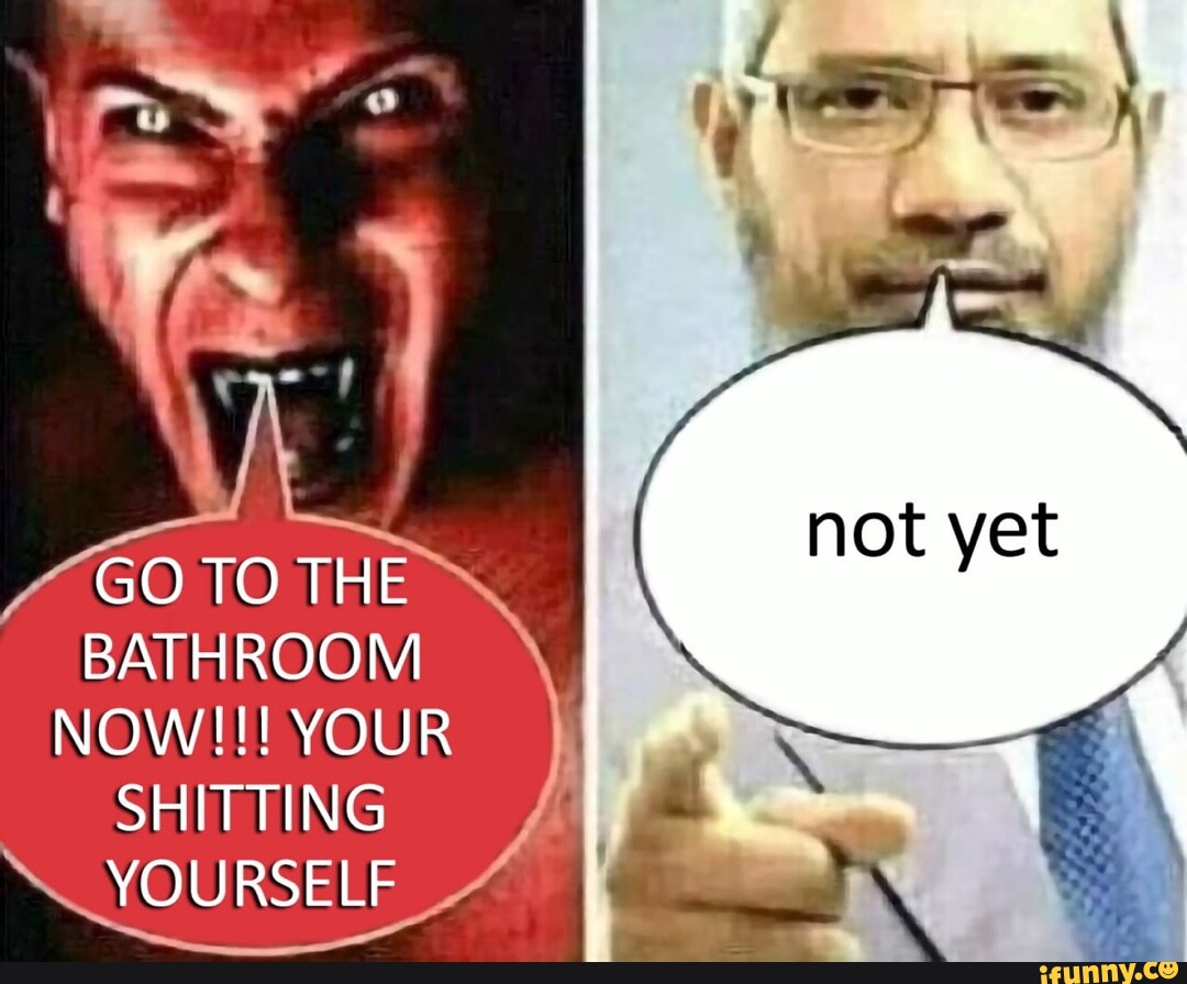 GO TO THE BATHROOM NOW!!! 