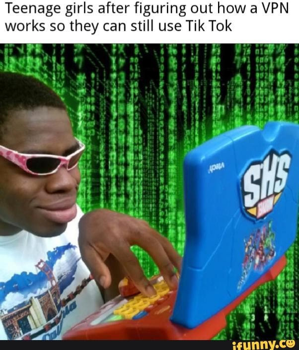 Teenage girls after figuring out how a VPN
works so they can still use Tik Tok