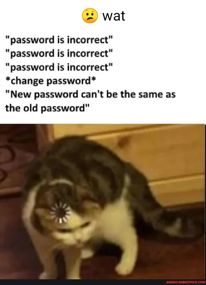 Wat Password Is Incorrect Password Is Incorrect Password Is Incorrect Change Password New Password Can T Be The Same As The Old Password America S Best Pics And Videos