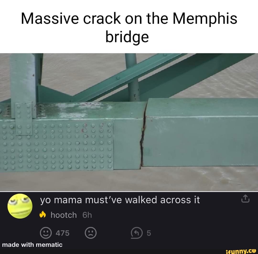 Massive crack on the Memphis
bridge
yo mama must've walked across it
hootch