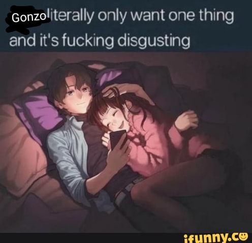 Gonzoliterally only want one thing
and it's fucking disgusting