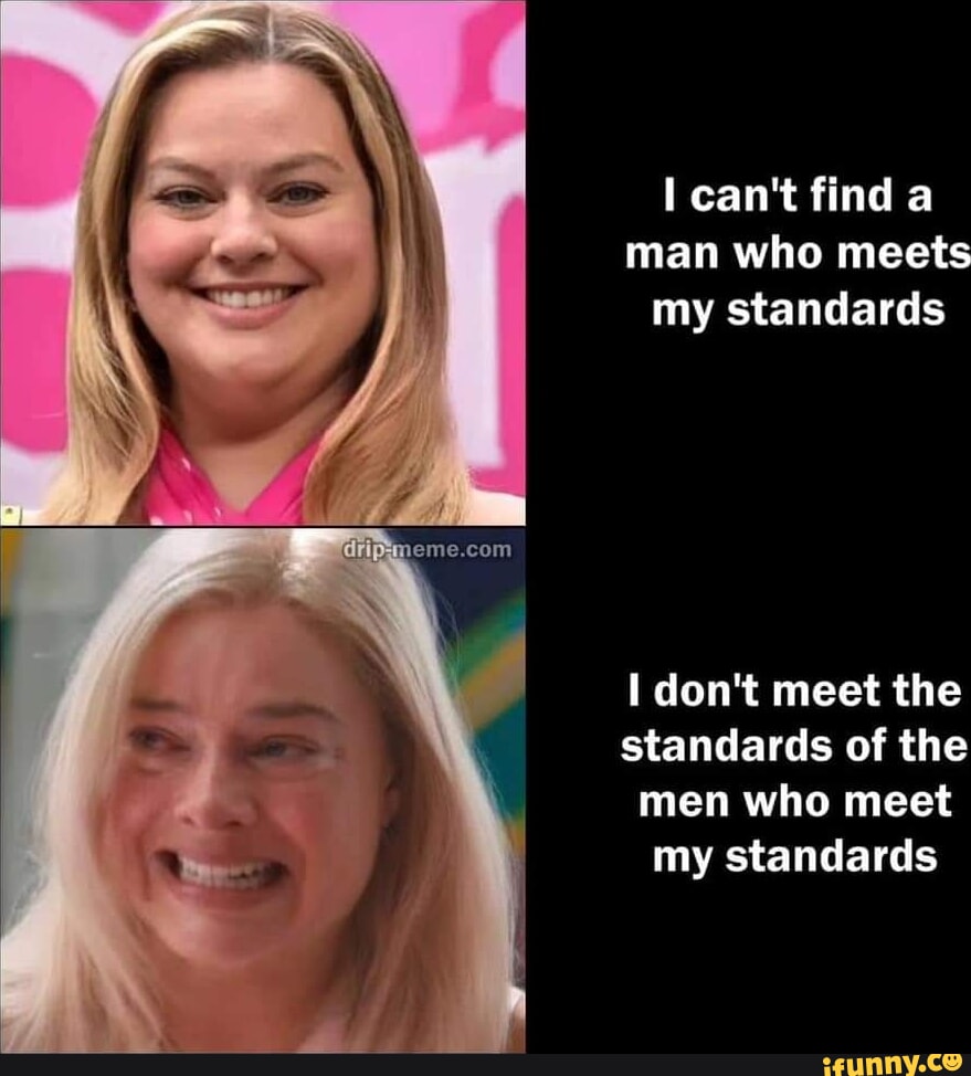 I can’t find a man who meets my standards I don’t meet the