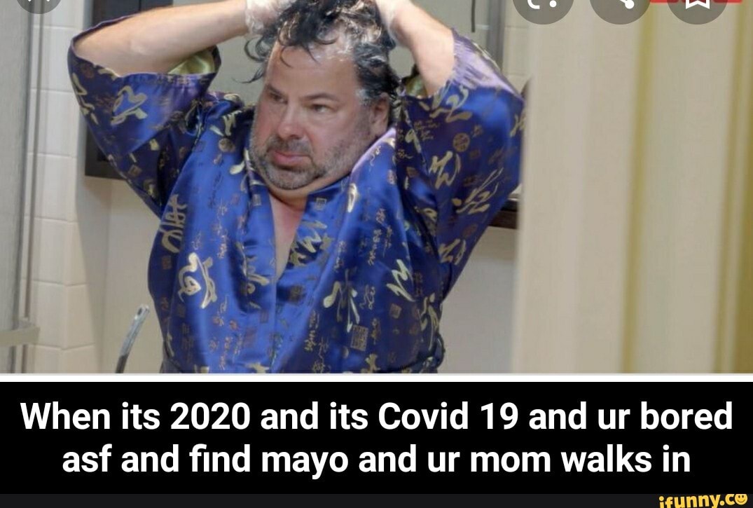 ae all
When its 2020 and its Covid 19 and ur bored
asf and find mayo and ur mom walks in - When its 2020 and its Covid 19 and ur bored asf and find mayo and ur mom walks in
