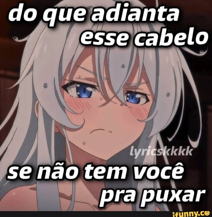 do que adianta esse cabelo
se não tem você pra puxar