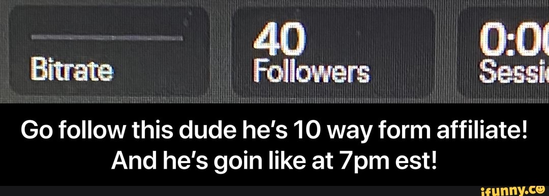 Bitrate Followers Sessi
Go follow this dude he's 10 way form affiliate!
And he's goin like at 7pm est! - Go follow this dude he’s 10 way form affiliate! And he’s goin like at 7pm est!