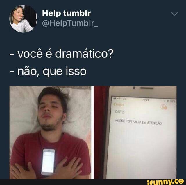 você é dramático?
não, que isso