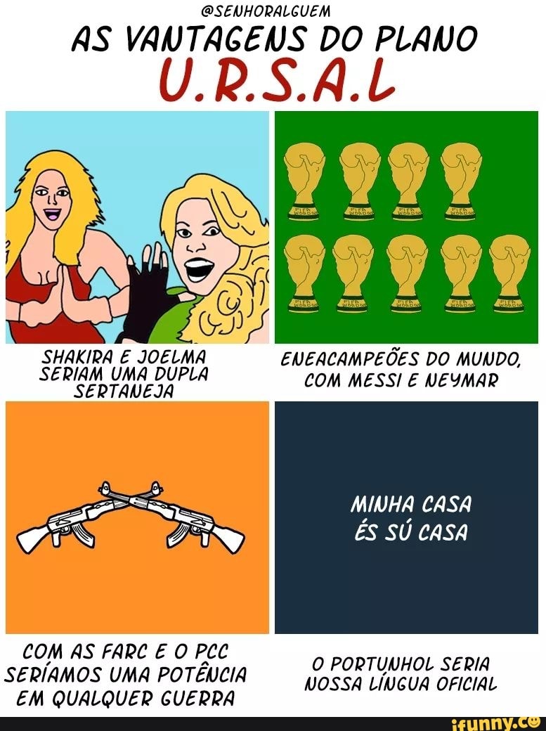 @SENHORALGUEM
AS VANTAGENS DO PLANO
CEU AS
SHAKIRA E
JOELMA ENEACAMPEÕES DO MUNDO,
SERIAM UMA DUPLA
SERTANEJA
COM MESSI E NEYMAR
O PORTUNHOL SERIA
SERÍAMOS UMA POTÉUCIA --_,U,RORTUMHO® SERIA,