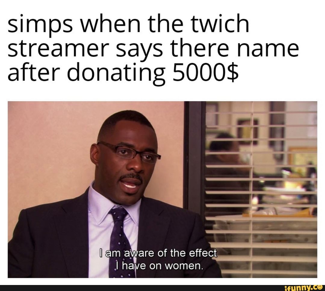 Simps when the twich streamer says there name after donating 5000$ q am ...