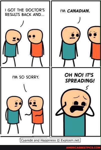 GOT THE DOCTOR'S RESULTS BACK AND...
"MM CANADIAN.
SO SORRY
OH NO! IT'S SPREADING!