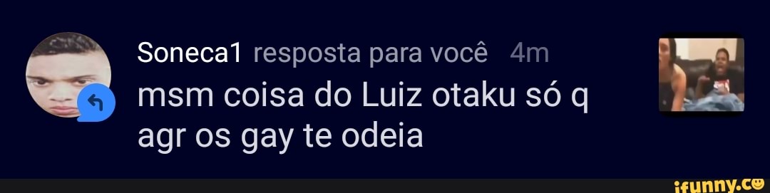 -N Sonecal resposta para você
msm coisa do Luiz otaku só q agr os gay te odeia