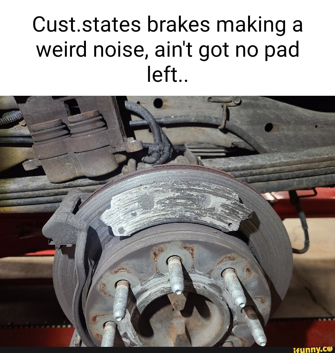 Cust.states brakes making a weird noise, ain't got no pad left.. iFunny